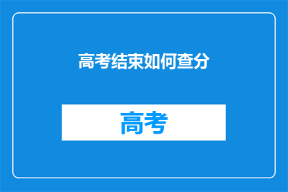 高考结束如何查分(高考结束后，如何查询成绩？)