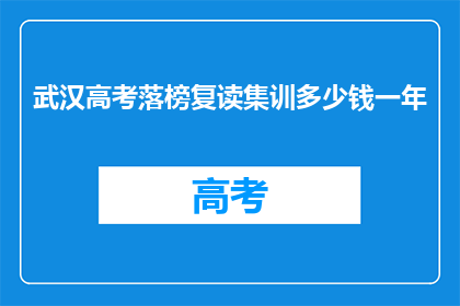 武汉高考落榜复读集训多少钱一年(武汉高考落榜复读集训一年多少钱？)