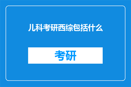 儿科考研西综包括什么(儿科考研西综包括什么？)