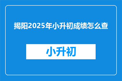 揭阳2025年小升初成绩怎么查(2025年揭阳小升初成绩查询方法是什么？)