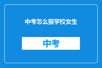 中考怎么报学校女生(中考女生如何选择合适的学校？)