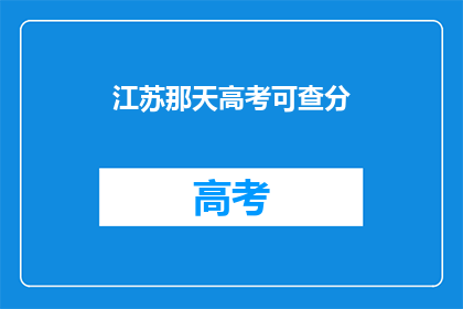 江苏那天高考可查分(江苏高考分数何时揭晓？)
