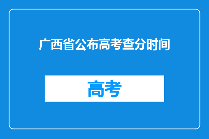 广西省公布高考查分时间(广西省高考查分时间何时公布？)