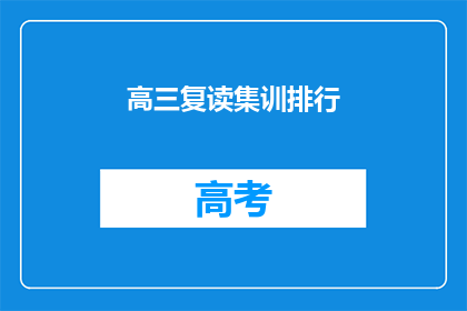 高三复读集训排行(高三复读生如何选择合适的集训班？)