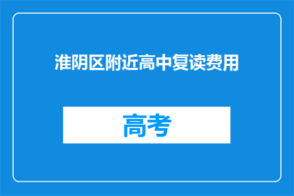 淮阴区附近高中复读费用(淮阴区附近高中复读费用是多少？)