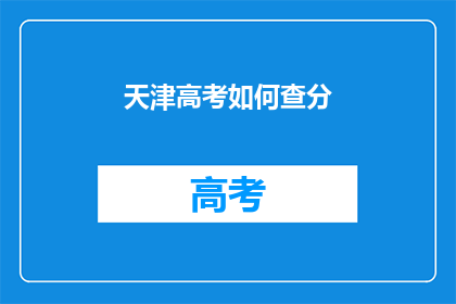 天津高考如何查分(如何查询天津高考分数？)