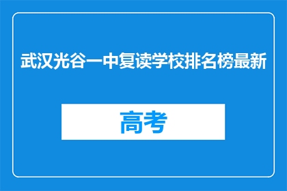 武汉光谷一中复读学校排名榜最新(武汉光谷一中复读学校排名榜最新情况如何？)