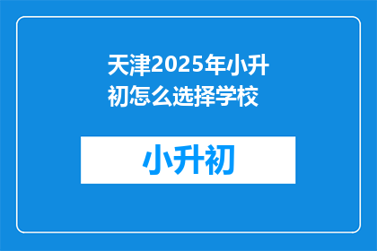 天津2025年小升初怎么选择学校(天津2025年小升初，如何为孩子选择理想的学校？)