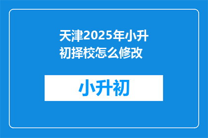 天津2025年小升初择校怎么修改(天津2025年小升初择校，如何调整？)