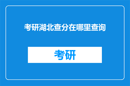 考研湖北查分在哪里查询(如何查询湖北考研成绩？)