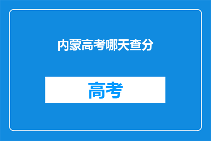 内蒙高考哪天查分(内蒙古高考分数何时公布？)