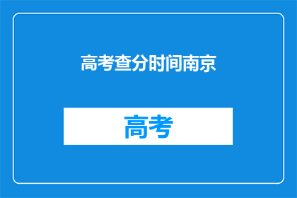 高考查分时间南京(南京高考查分时间是什么时候？)