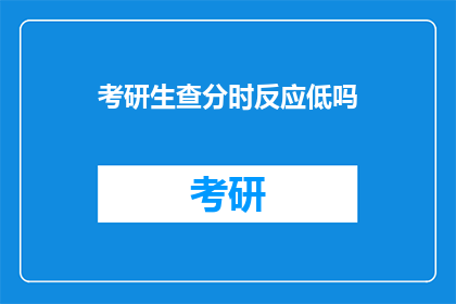 考研生查分时反应低吗(考研生查分时情绪反应低吗？)