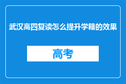武汉高四复读怎么提升学籍的效果(武汉高四复读如何有效提升学籍效果？)
