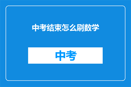 中考结束怎么刷数学(中考结束后，如何有效提升数学成绩？)
