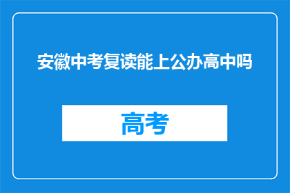 安徽中考复读能上公办高中吗(安徽中考复读生能否进入公办高中？)