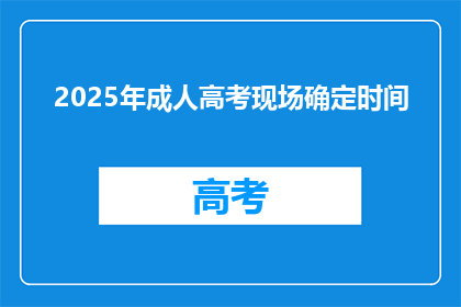 2025年成人高考现场确定时间(2025年成人高考现场确认时间确定了吗？)