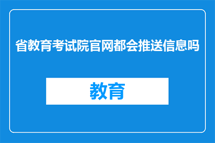 省教育考试院官网都会推送信息吗(省教育考试院官网是否推送重要信息？)