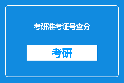考研准考证号查分(如何查询考研准考证号的分数？)