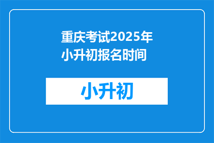 重庆考试2025年小升初报名时间(2025年重庆小升初考试报名何时开始？)
