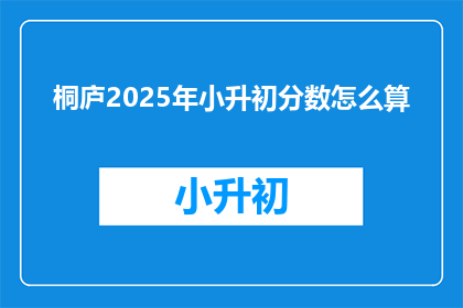 桐庐2025年小升初分数怎么算(2025年桐庐小升初分数计算方法是什么？)