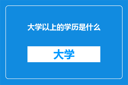 大学以上的学历是什么(大学以上学历是什么？)