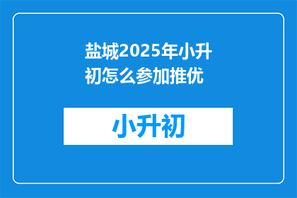 盐城2025年小升初怎么参加推优(2025年盐城小升初推优参与方式是什么？)