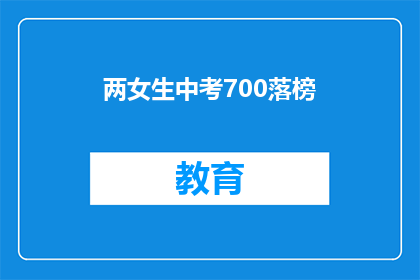 两女生中考700落榜(中考700分却落榜，两女生的困惑与挑战)