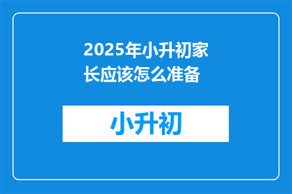 2025年小升初家长应该怎么准备(2025年小升初家长应如何准备？)