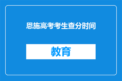 恩施高考考生查分时间(恩施高考考生何时能查询成绩？)