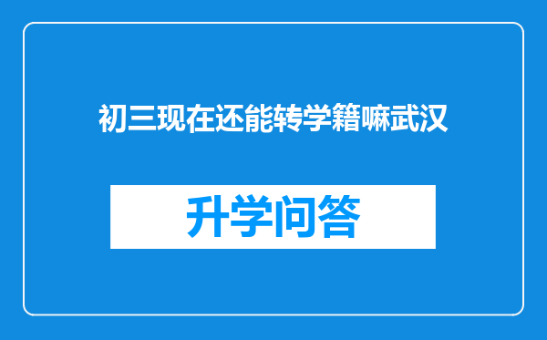 初三现在还能转学籍嘛武汉