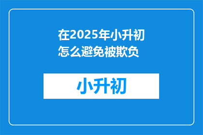 在2025年小升初怎么避免被欺负(2025年小升初，如何避免成为欺凌对象？)