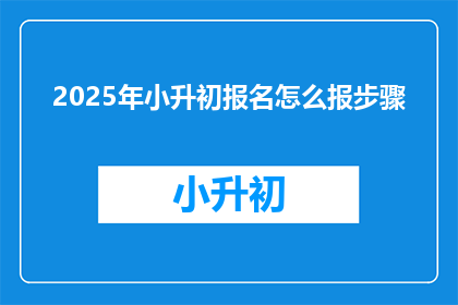 2025年小升初报名怎么报步骤(2025年小升初报名步骤是什么？)