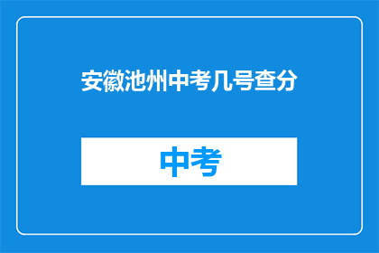 安徽池州中考几号查分(安徽池州中考成绩何时公布？)