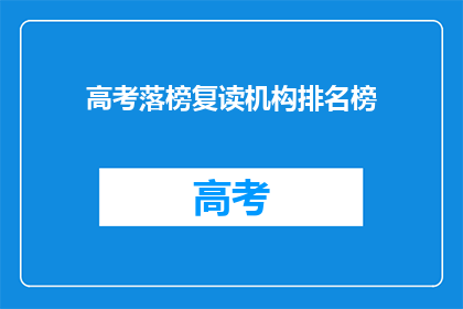 高考落榜复读机构排名榜(高考落榜者：复读机构排名榜，你了解吗？)
