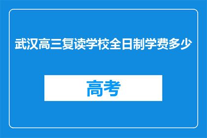 武汉高三复读学校全日制学费多少(武汉高三复读学校全日制学费是多少？)