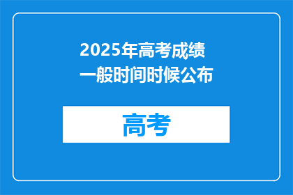 2025年高考成绩一般时间时候公布(2025年高考成绩何时公布？)