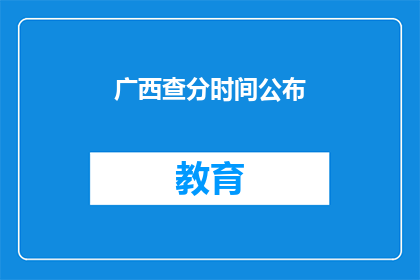 广西查分时间公布(广西查分时间何时公布？)