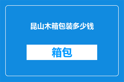 昆山木箱包装多少钱(昆山木箱包装价格是多少？)