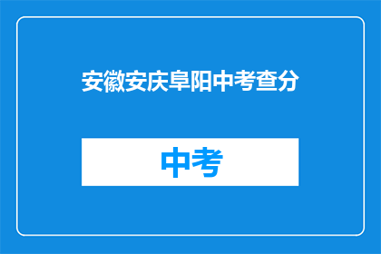 安徽安庆阜阳中考查分(安徽安庆阜阳中考成绩查询何时进行？)