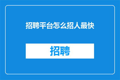 招聘平台怎么招人最快(如何通过招聘平台迅速招募人才？)