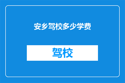 安乡驾校多少学费(安乡驾校学费多少？)