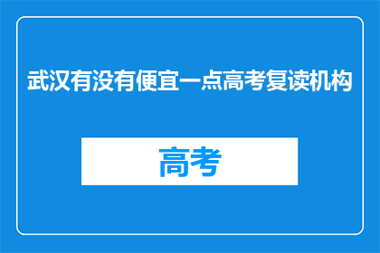 武汉有没有便宜一点高考复读机构(武汉地区，高考复读机构的价格如何更经济实惠？)