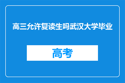 高三允许复读生吗武汉大学毕业(高三复读生是否允许？武汉大学毕业条件是什么？)