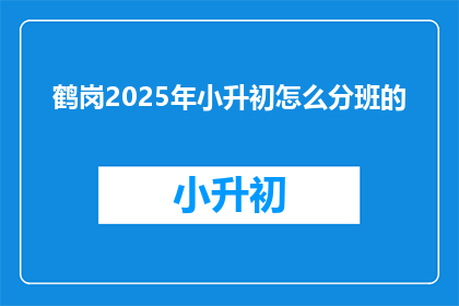鹤岗2025年小升初怎么分班的(鹤岗2025年小升初分班机制是什么？)