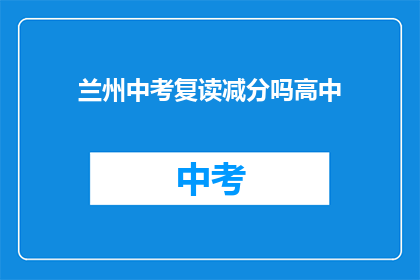 兰州中考复读减分吗高中(兰州中考复读生是否面临减分？)
