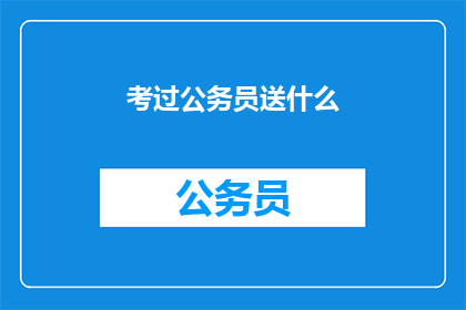 考过公务员送什么(考过公务员后，应该送什么礼物？)