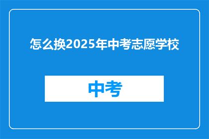 怎么换2025年中考志愿学校(如何为2025年中考选择理想的学校？)