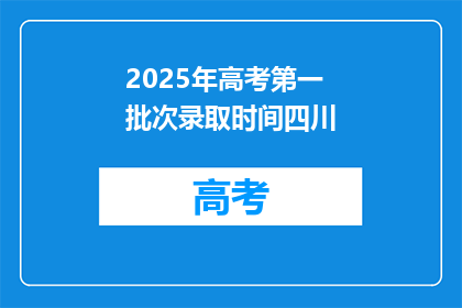 2025年高考第一批次录取时间四川(2025年高考第一批次录取时间四川何时公布？)