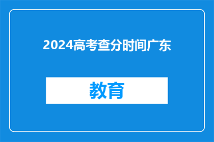2024高考查分时间广东(2024年高考成绩何时公布？广东考生注意查分时间)